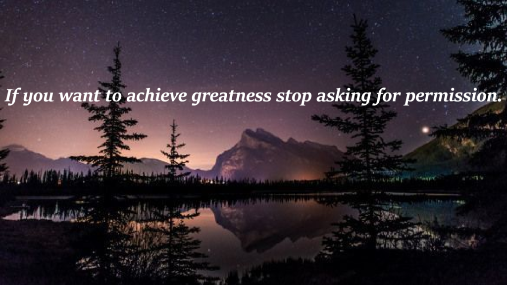 "If you want to achieve greatness stop asking for permission."