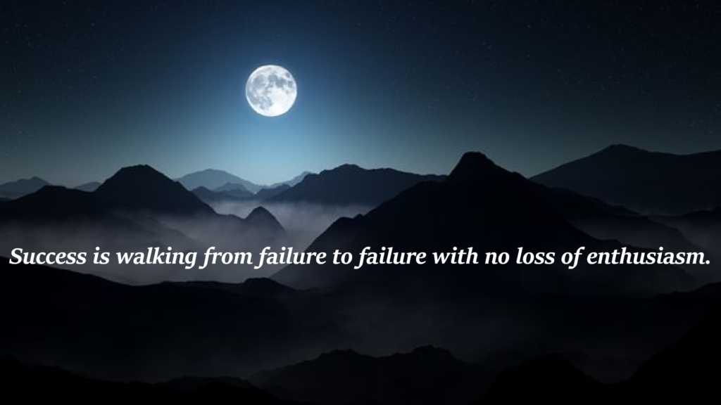 "Success is walking from failure to failure with no loss of enthusiasm." 