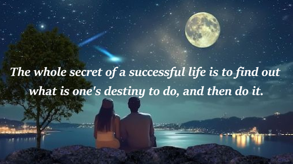 "The whole secret of a successful life is to find out what is one's destiny to do, and then do it." 