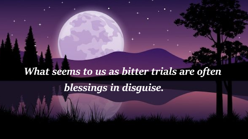 "What seems to us as bitter trials are often blessings in disguise."