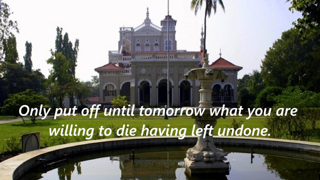 "Only put off until tomorrow what you are willing to die having left undone."