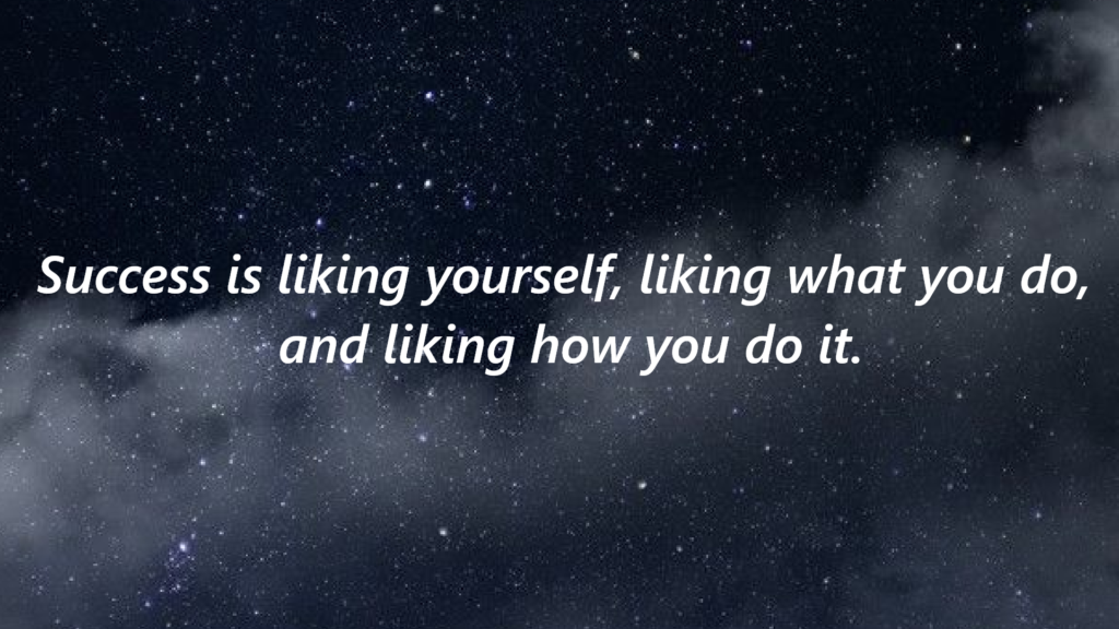 "Success is liking yourself, liking what you do, and liking how you do it."