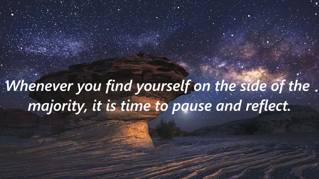 "Whenever you find yourself on the side of the majority, it is time to pause and reflect."